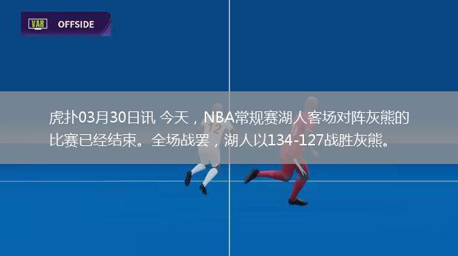 虎扑03月30日讯 今天，NBA常规赛湖人客场对阵灰熊的比赛已经结束。全场战罢，湖人以134-127战胜灰熊。